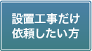 設置工事だけ依頼したい方