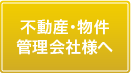 不動産・物件管理会社様へ