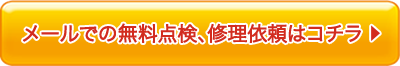 メールでの無料点検、修理依頼はコチラ