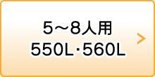 5〜8人用 550L・560L