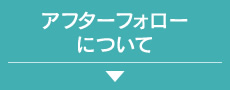 アフターフォローについて