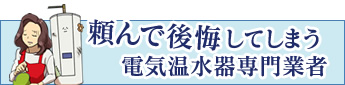 頼んで後悔してしまう電気温水器専門業者