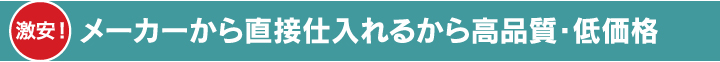 メーカーから直接仕入れるから高品質・低価格