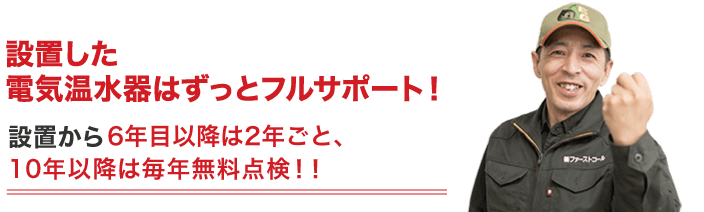 設置した電気温水器はずっとフルサポート！