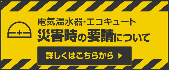震災・水害・落雷などにおける電気温水器・エコキュートの災害時の要請について