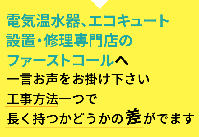 電気温水器修理専門店のファーストコールへ一言お声をお掛けください