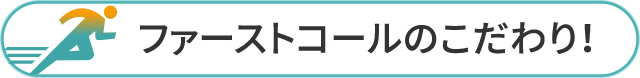 ファーストコールのこだわり！